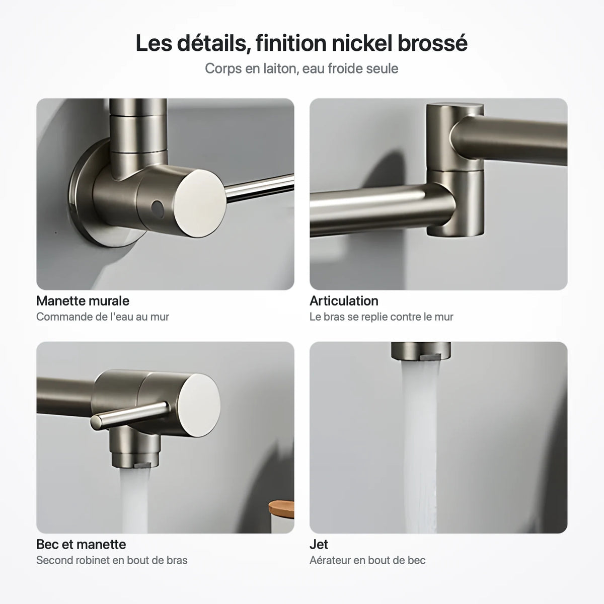 Quatre gros plans du robinet mural nickel brossé : manette murale, articulation, bec avec sa manette, jet de l'aérateur