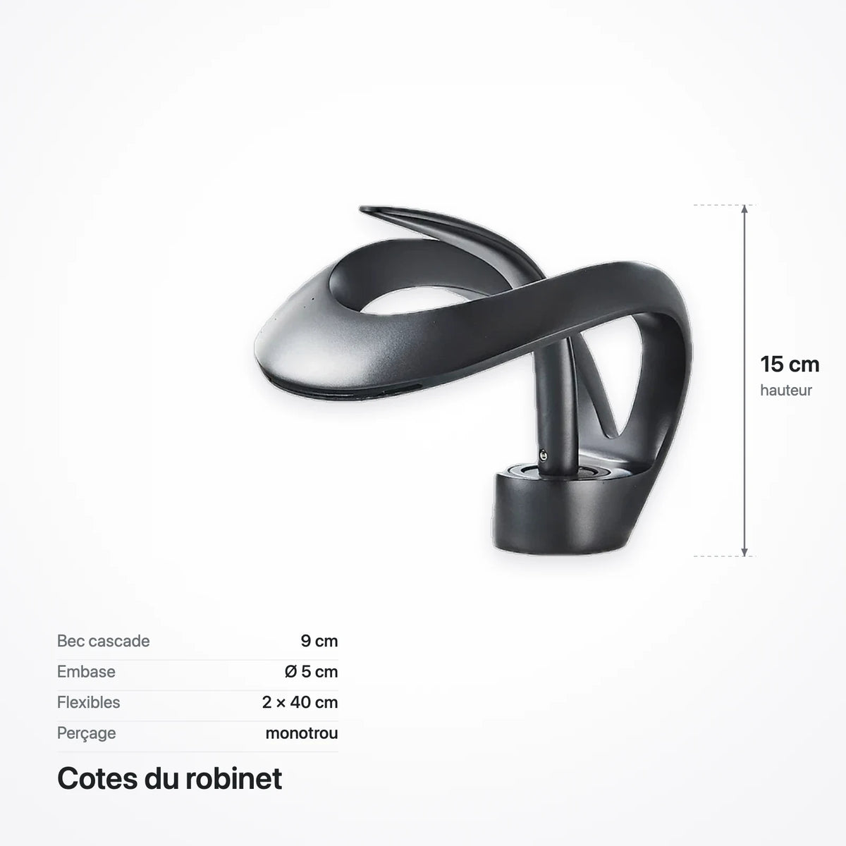 Cotes du robinet cascade : hauteur 15 cm, bec de 9 cm, embase de 5 cm