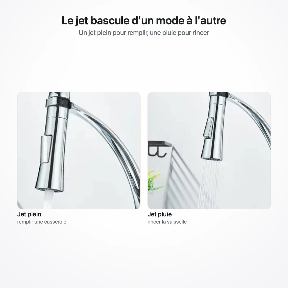 Les deux jets du robinet : jet plein pour remplir, jet pluie pour rincer