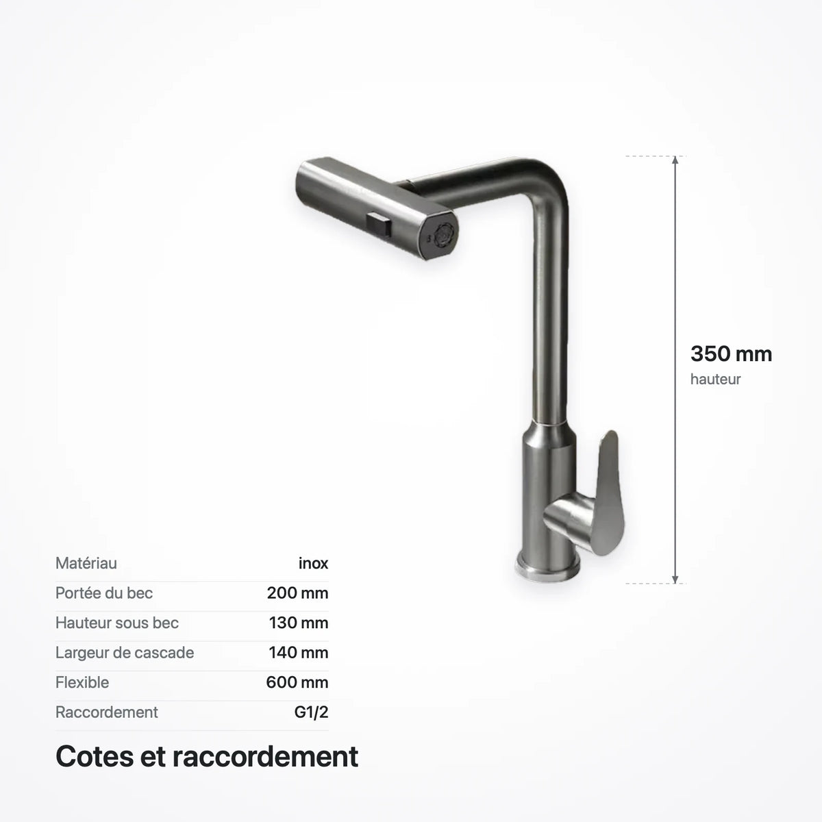 Cotes du robinet : 350 mm de hauteur, 200 mm de portée, 130 mm sous le bec, raccords G1/2